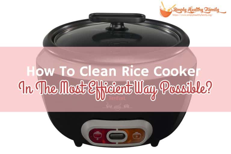 How To Clean Rice Cooker In The Most Efficient Way Possible?